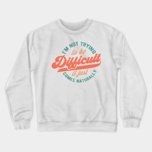 I'm not trying to be difficult it just comes naturally Funny Quote Sarcastic Sayings Humor Gift Crewneck Sweatshirt